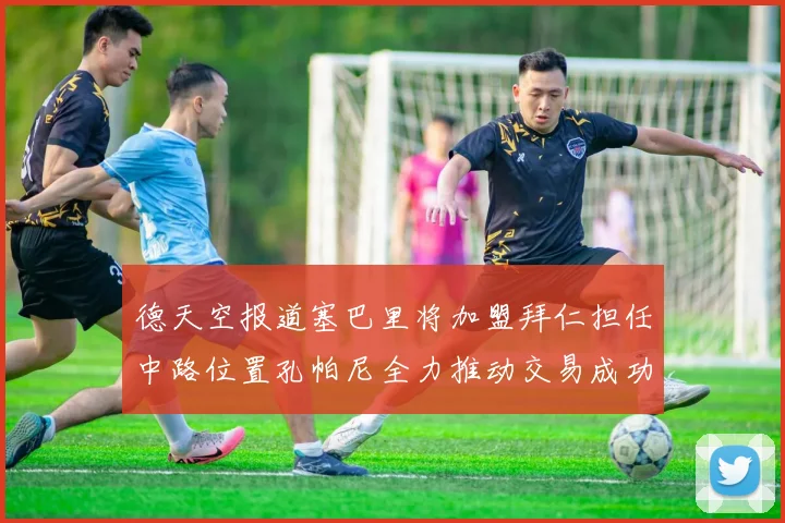 德天空报道塞巴里将加盟拜仁担任中路位置孔帕尼全力推动交易成功