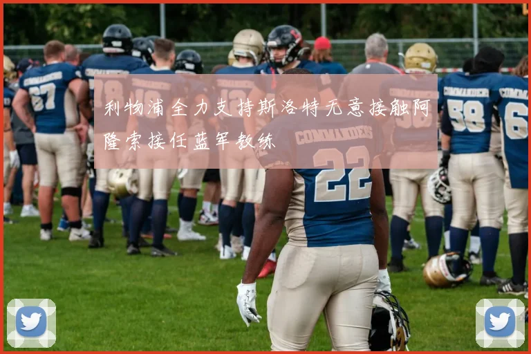 利物浦全力支持斯洛特无意接触阿隆索接任蓝军教练