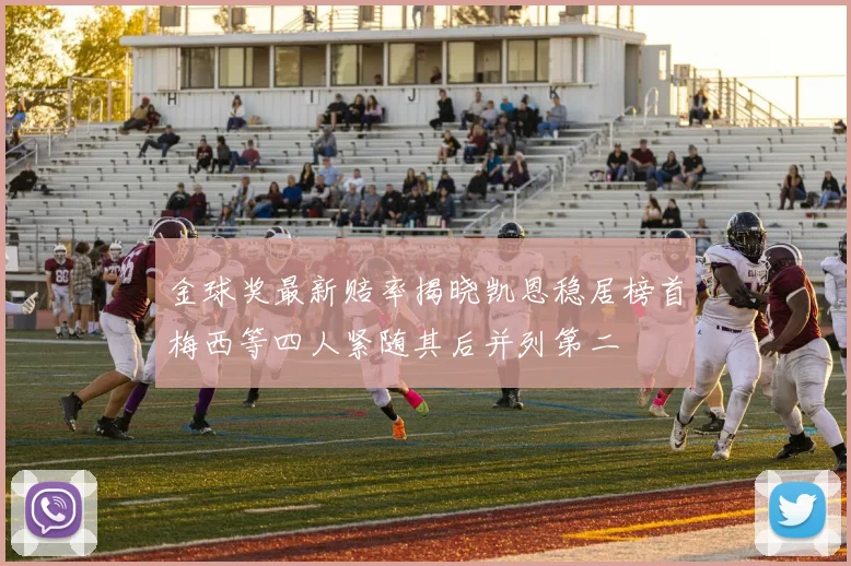 金球奖最新赔率揭晓凯恩稳居榜首梅西等四人紧随其后并列第二