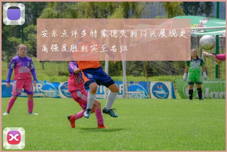 安东点评多特蒙德失利门兴展现更高强度胜利实至名归