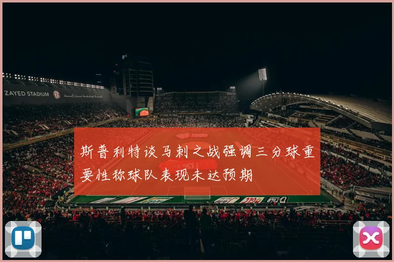 斯普利特谈马刺之战强调三分球重要性称球队表现未达预期
