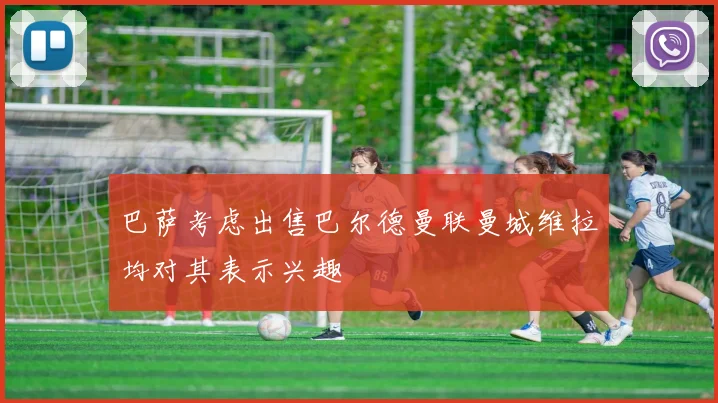 巴萨考虑出售巴尔德曼联曼城维拉均对其表示兴趣