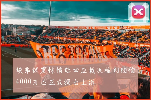 埃弗顿震惊愤怒回应裁决被判赔偿4000万已正式提出上诉