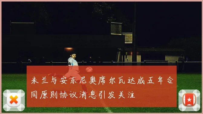 米兰与安东尼奥席尔瓦达成五年合同原则协议消息引发关注