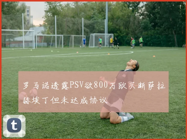 罗马诺透露PSV欲800万欧买断萨拉赫埃丁但未达成协议