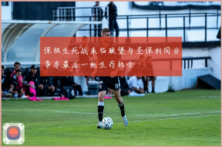 保级生死战来临狼堡与圣保利同分争夺最后一轮生存机会
