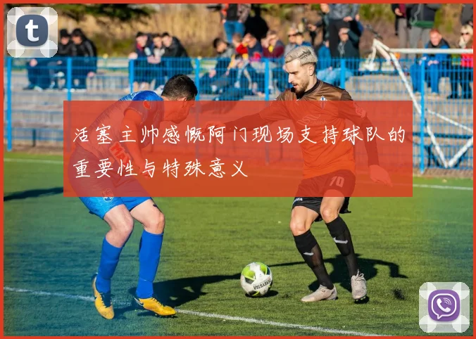 活塞主帅感慨阿门现场支持球队的重要性与特殊意义