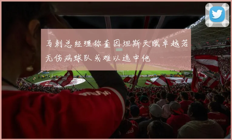 马刺总经理称奎因坦斯天赋卓越若无伤病球队或难以选中他