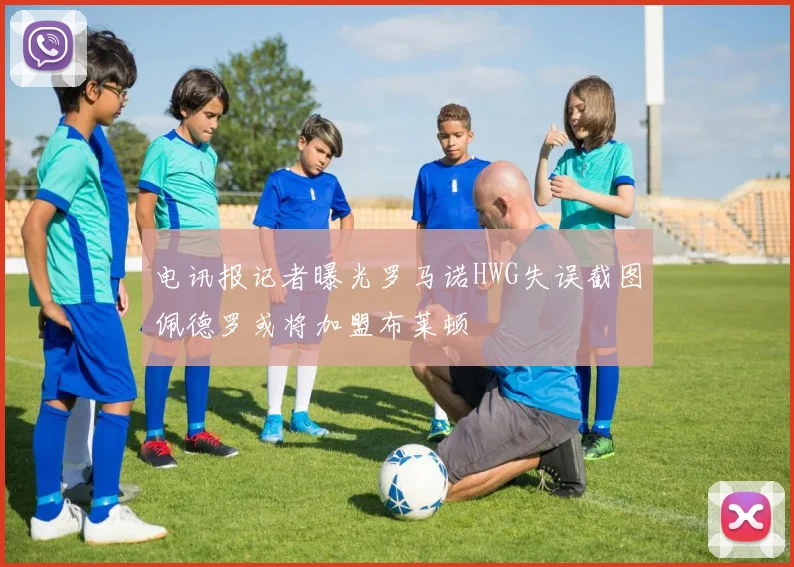 电讯报记者曝光罗马诺HWG失误截图佩德罗或将加盟布莱顿