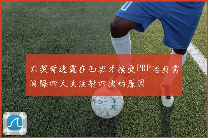 东契奇透露在西班牙接受PRP治疗需间隔四天共注射四次的原因